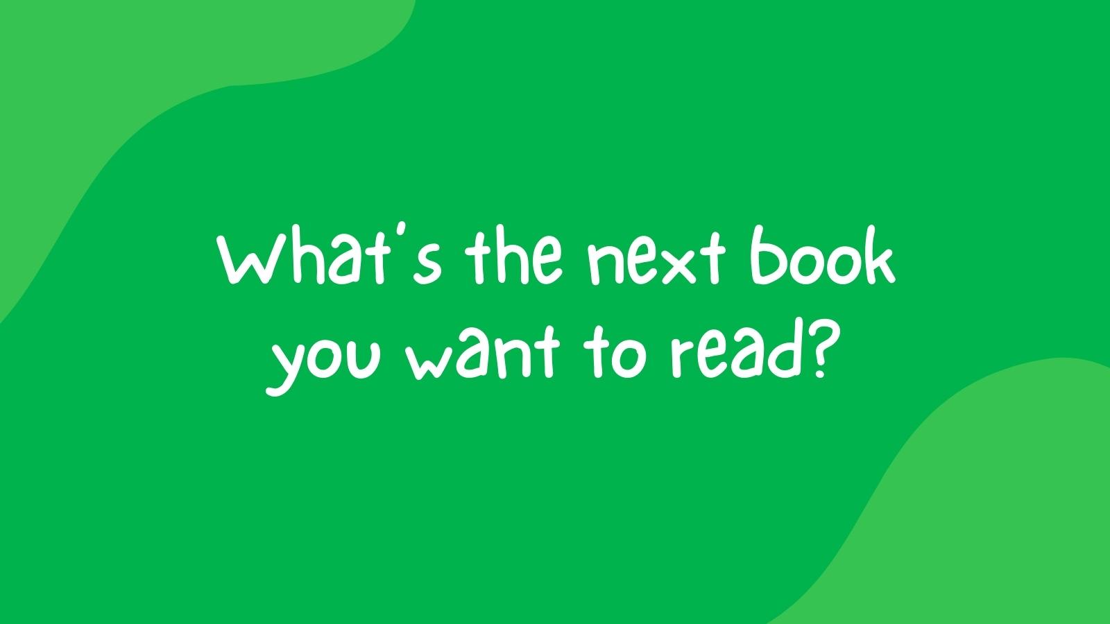 What's the next book you want to read?