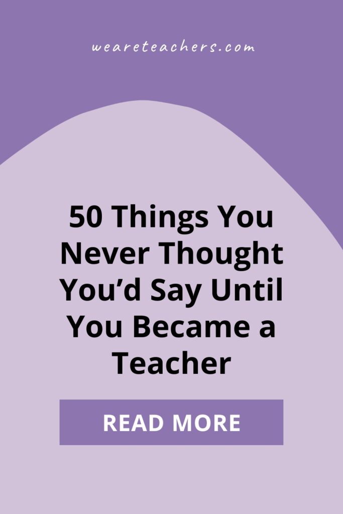 What are the most surprising things you say as a teacher? WeAreTeachers readers share the funniest, most unexpected responses.