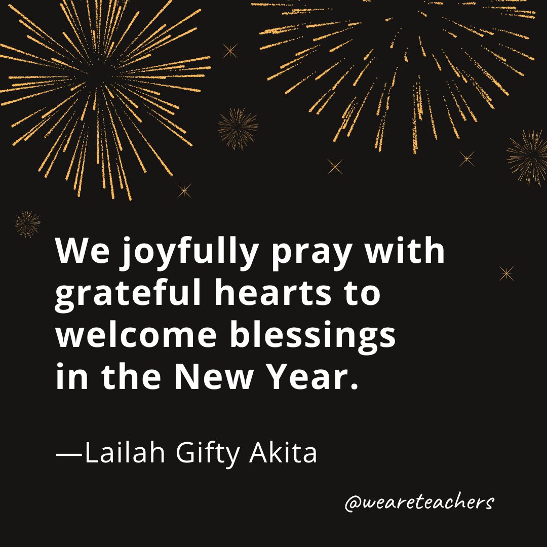 We joyfully pray with grateful hearts to welcome blessings in the New Year. —Lailah Gifty Akita