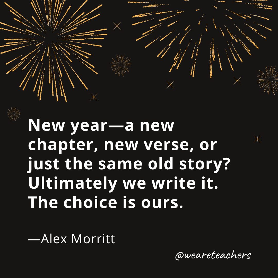 New year—a new chapter, new verse, or just the same old story? Ultimately we write it. The choice is ours. —Alex Morritt- new year quotes