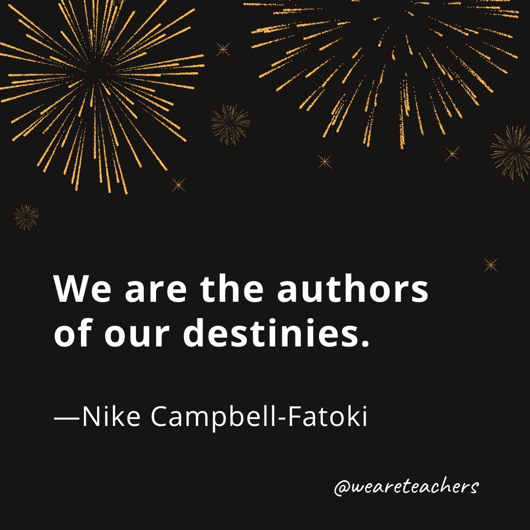 We are the authors of our destinies. —Nike Campbell-Fatoki- new year quotes