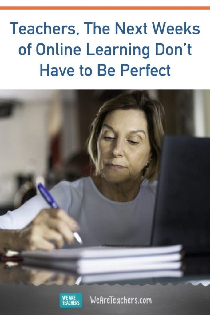 Teachers, The Next Weeks of Online Learning Don't Have to Be Perfect
