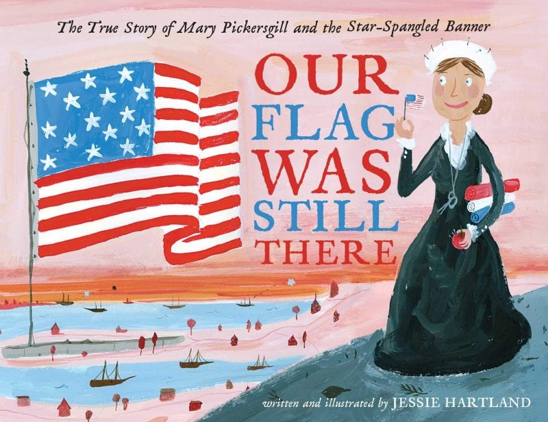 Our Flag Was Still There: The True Story of Mary Pickersgill and the Star-Spangled Banner by Jessie Hartland