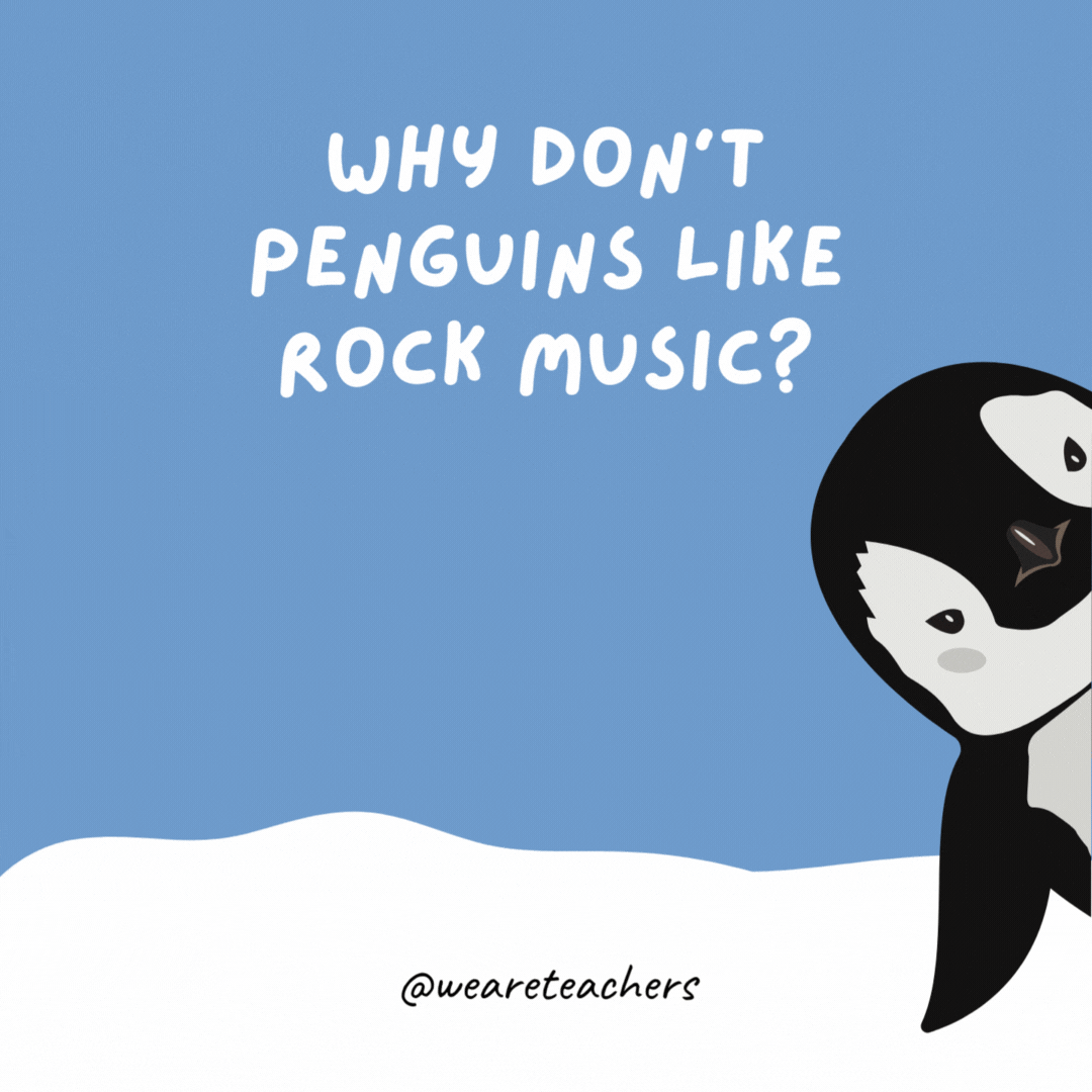 Why don’t penguins like rock music?

They only like sole.
