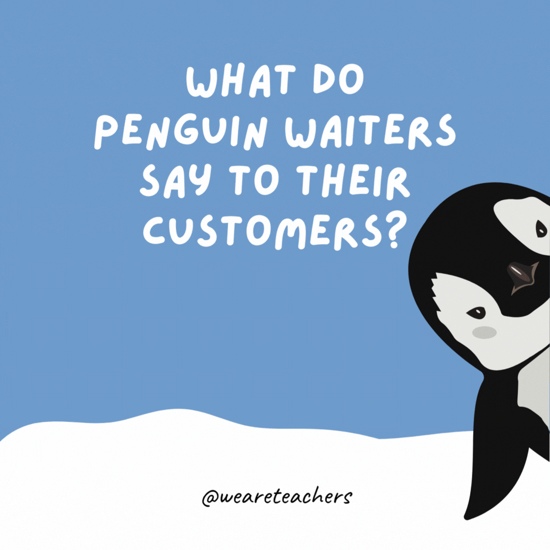 What do penguin waiters say to their customers?

"Waddle it be?"
