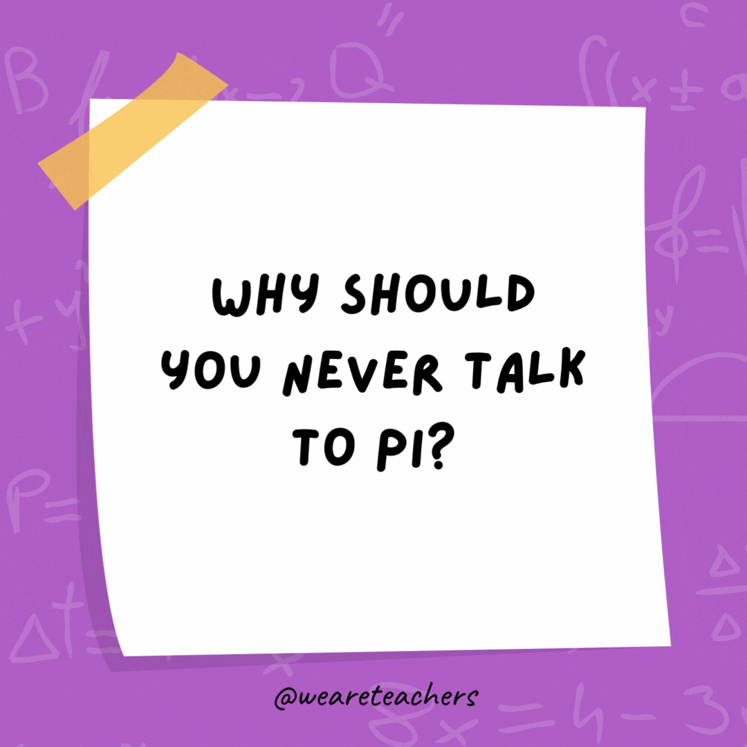 Why should you never talk to Pi? Because they will go on and on and on forever.