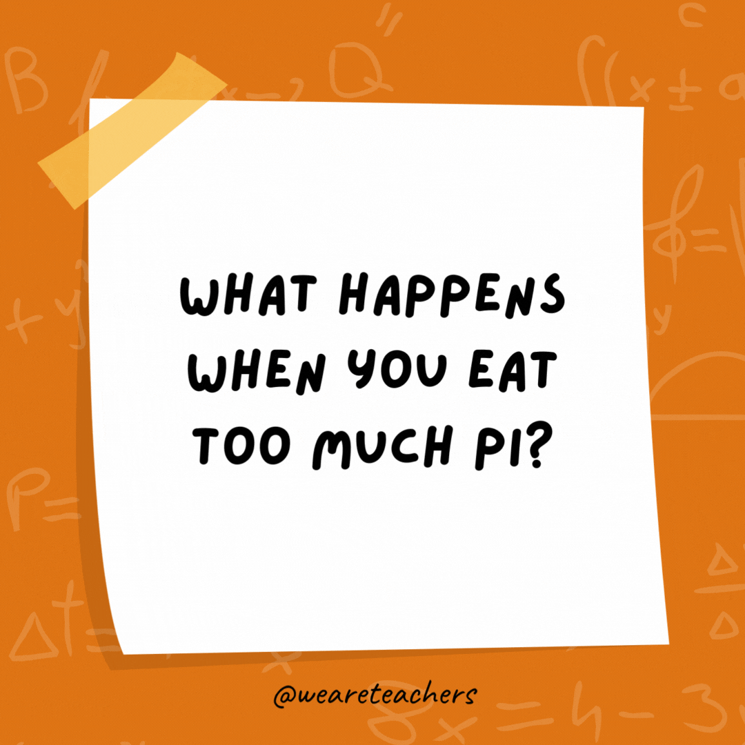 What happens when you eat too much pi?

You get a bigger circumference.
