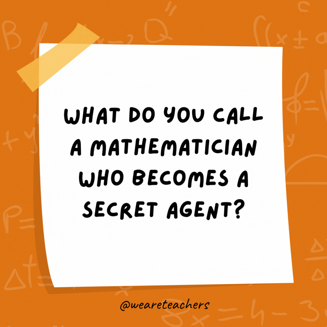 What do you call a mathematician who becomes a secret agent?

A s-pi.