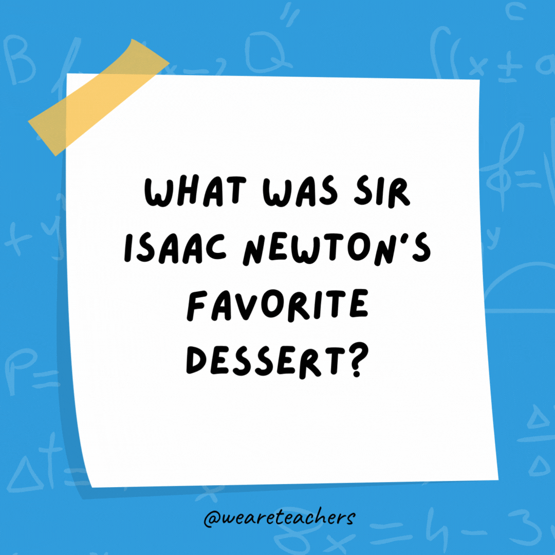 What was Sir Isaac Newton’s favorite dessert?

Apple pi.