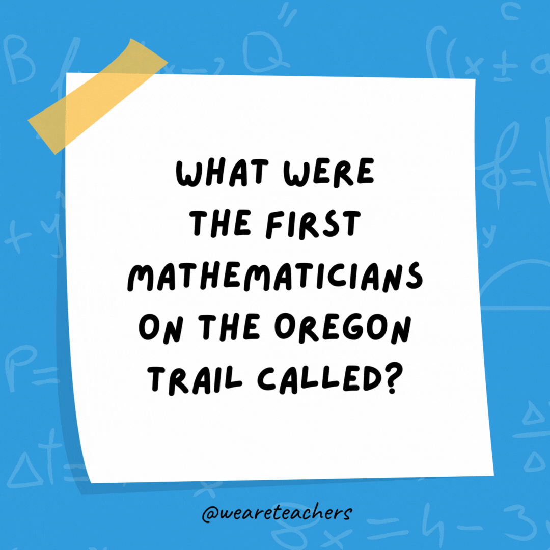 What were the first mathematicians on the Oregon Trail called?

Pi-oneers.