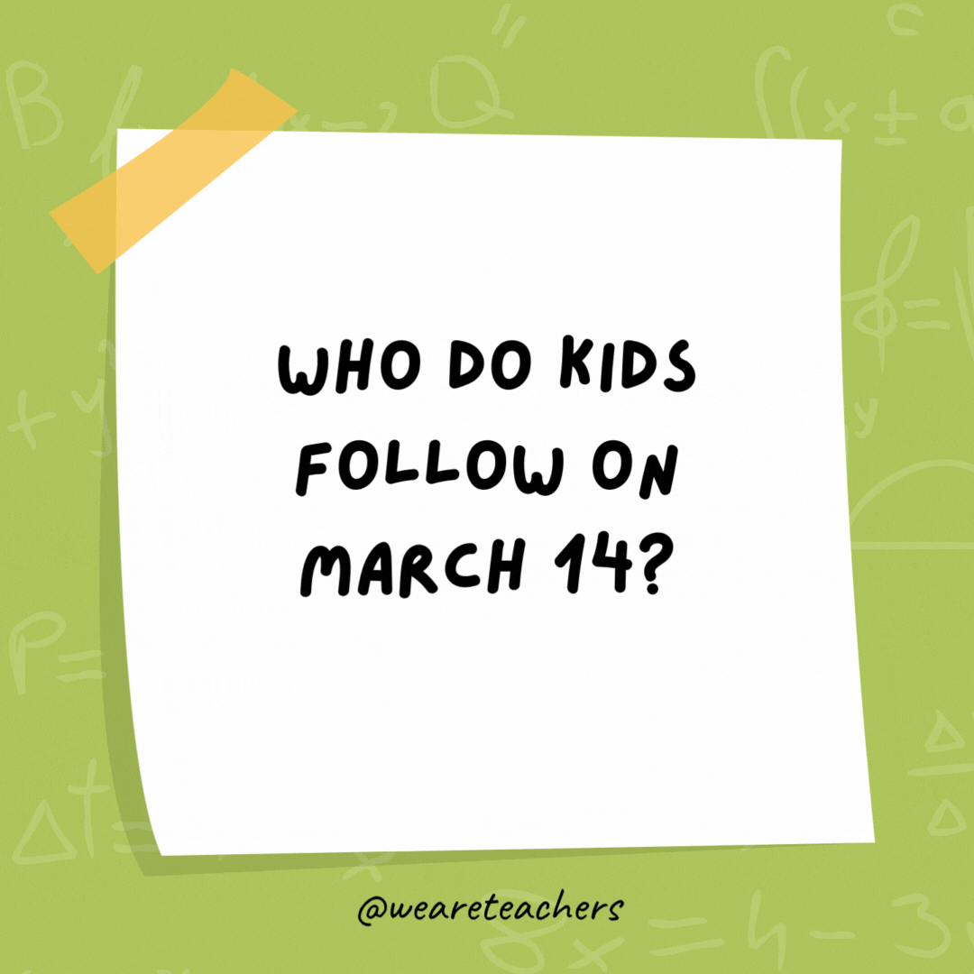 Who do kids follow on March 14?

The Pi-ed Piper.
