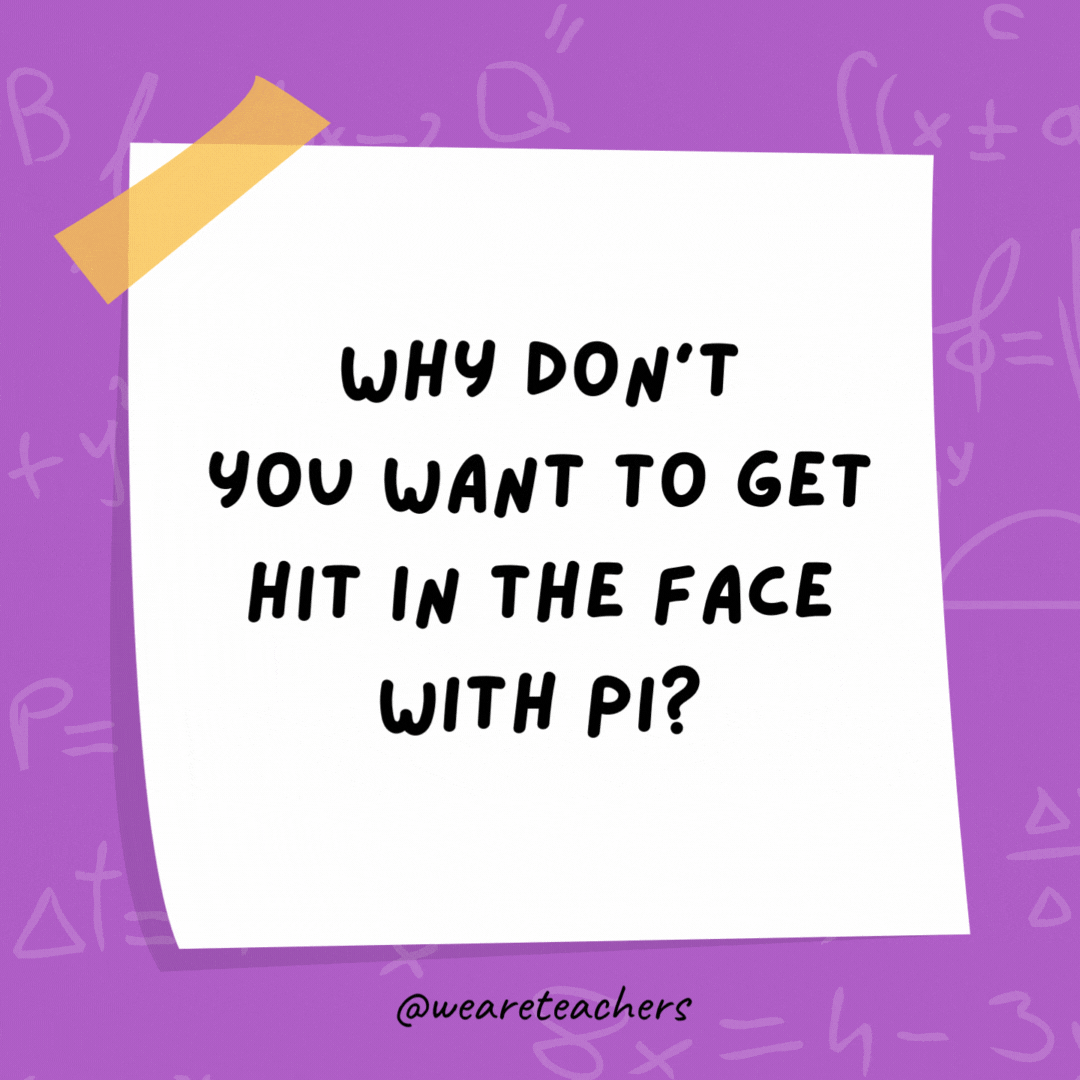 Why don’t you want to get hit in the face with pi?

It never ends.