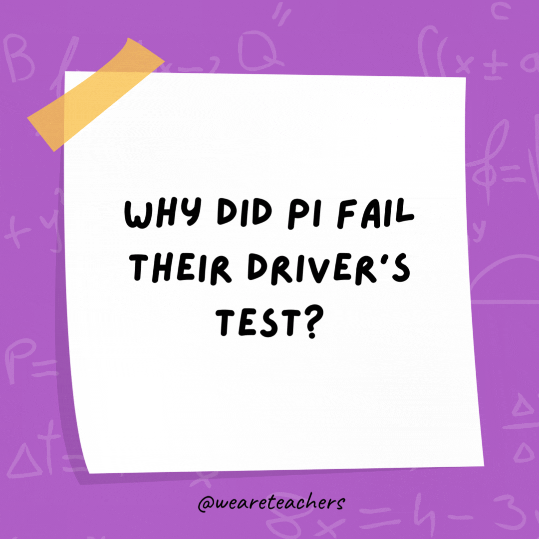 Why did Pi fail their driver's test?

Because they didn’t know when to stop.