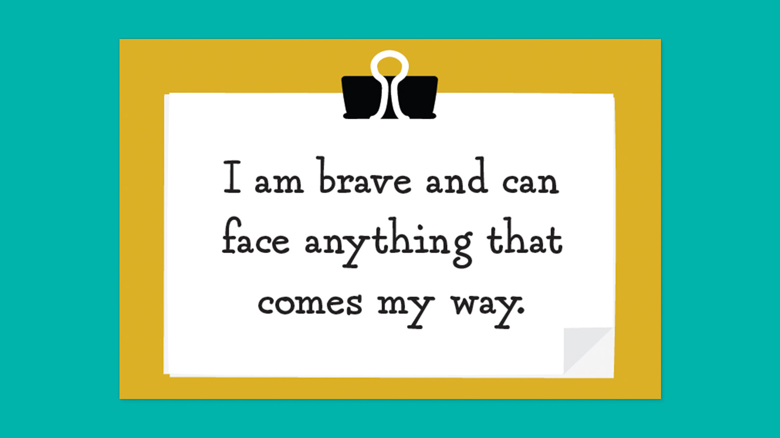 I am brave and can face anything that comes my way.