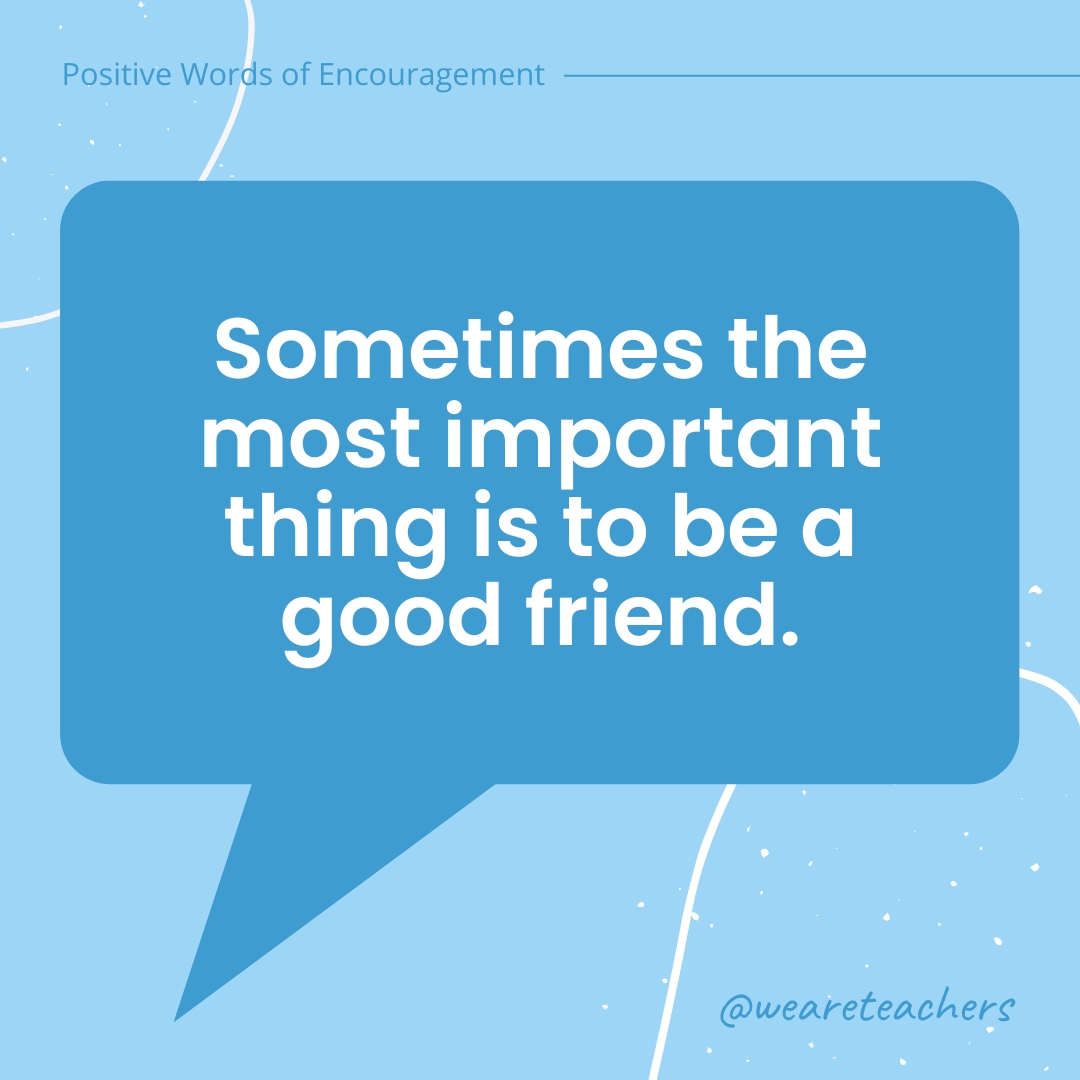 Sometimes the most important thing is to be a good friend.