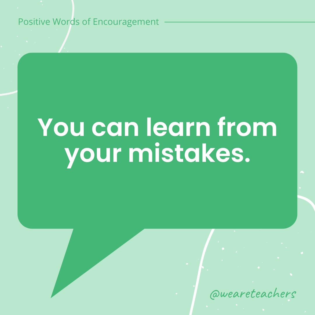 You can learn from your mistakes.