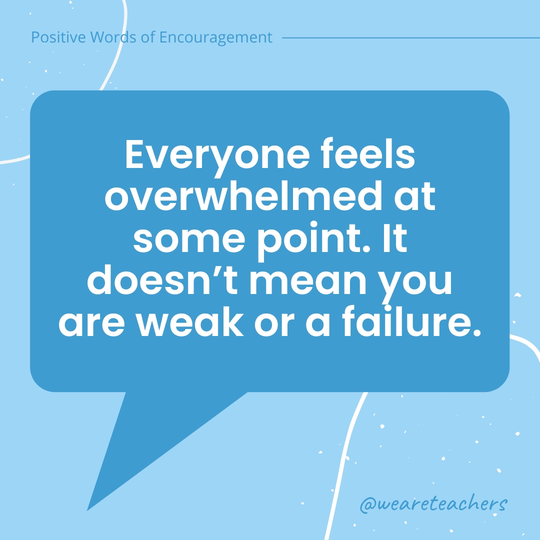 Everyone feels overwhelmed at some point. It doesn’t mean you are weak or a failure.