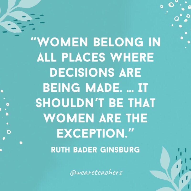 Women belong in all places where decisions are being made. ... It shouldn't be that women are the exception.