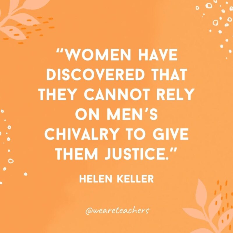 Women have discovered that they cannot rely on men's chivalry to give them justice.- Inspirational Quotes for Women