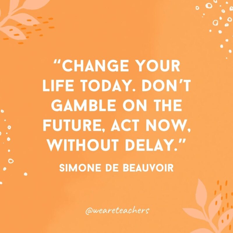 Change your life today. Don't gamble on the future, act now, without delay.