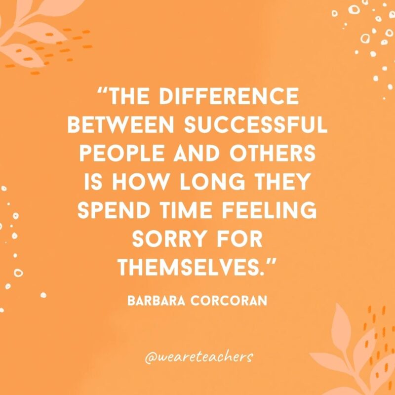 The difference between successful people and others is how long they spend time feeling sorry for themselves.