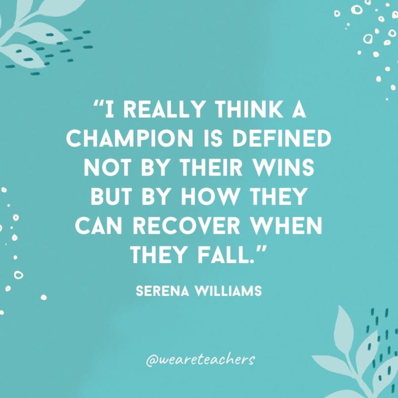 I really think a champion is defined not by their wins but by how they can recover when they fall.- Famous Quotes by Women