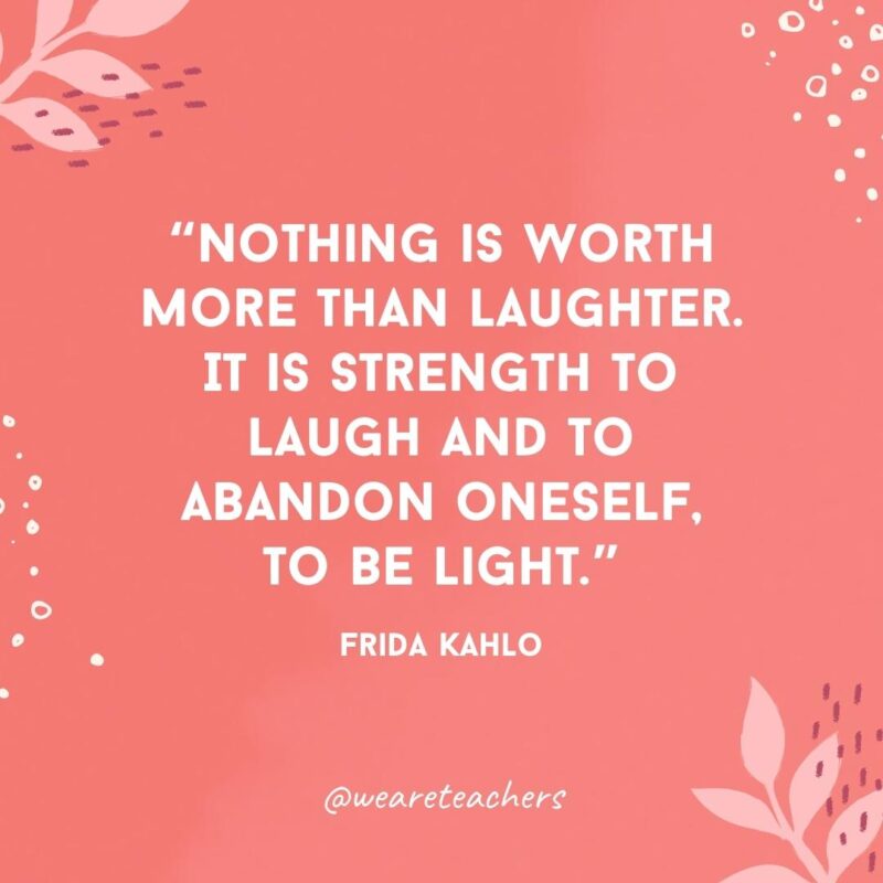 Nothing is worth more than laughter. It is strength to laugh and to abandon oneself, to be light.