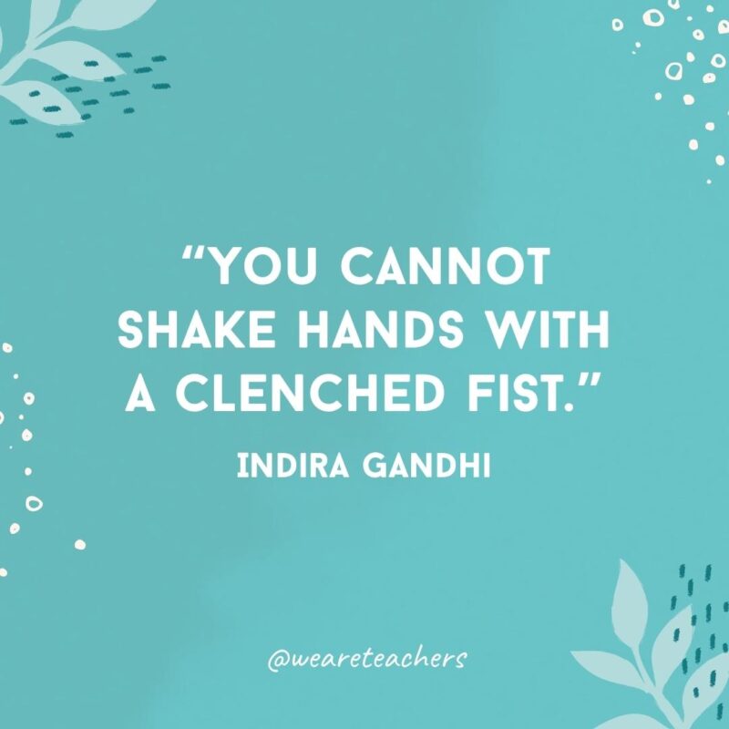 You cannot shake hands with a clenched fist.- Famous Quotes by Women