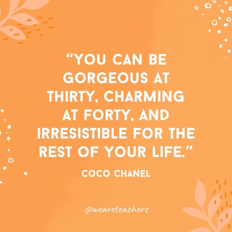 You can be gorgeous at thirty, charming at forty, and irresistible for the rest of your life.