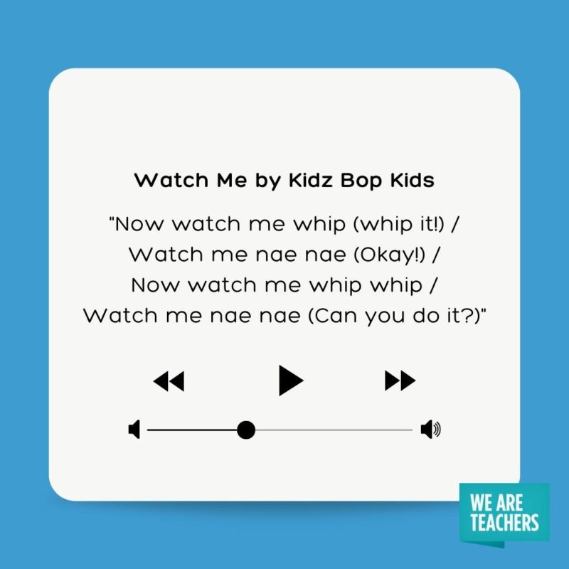 Watch Me by Kidz Bop Kids Now watch me whip (whip it!) Watch me nae nae (Okay!) Now watch me whip whip Watch me nae nae (Can you do it?)