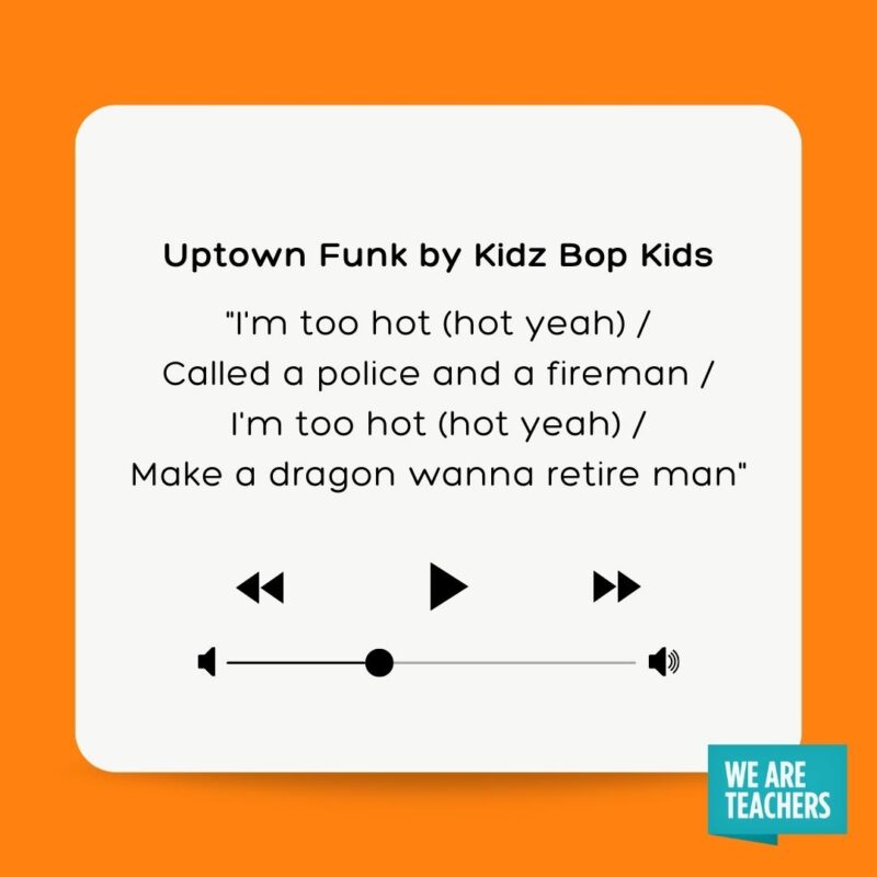 Uptown Funk by Kidz Bop Kids I'm too hot (hot yeah) Called a police and a fireman I'm too hot (hot yeah) Make a dragon wanna retire man