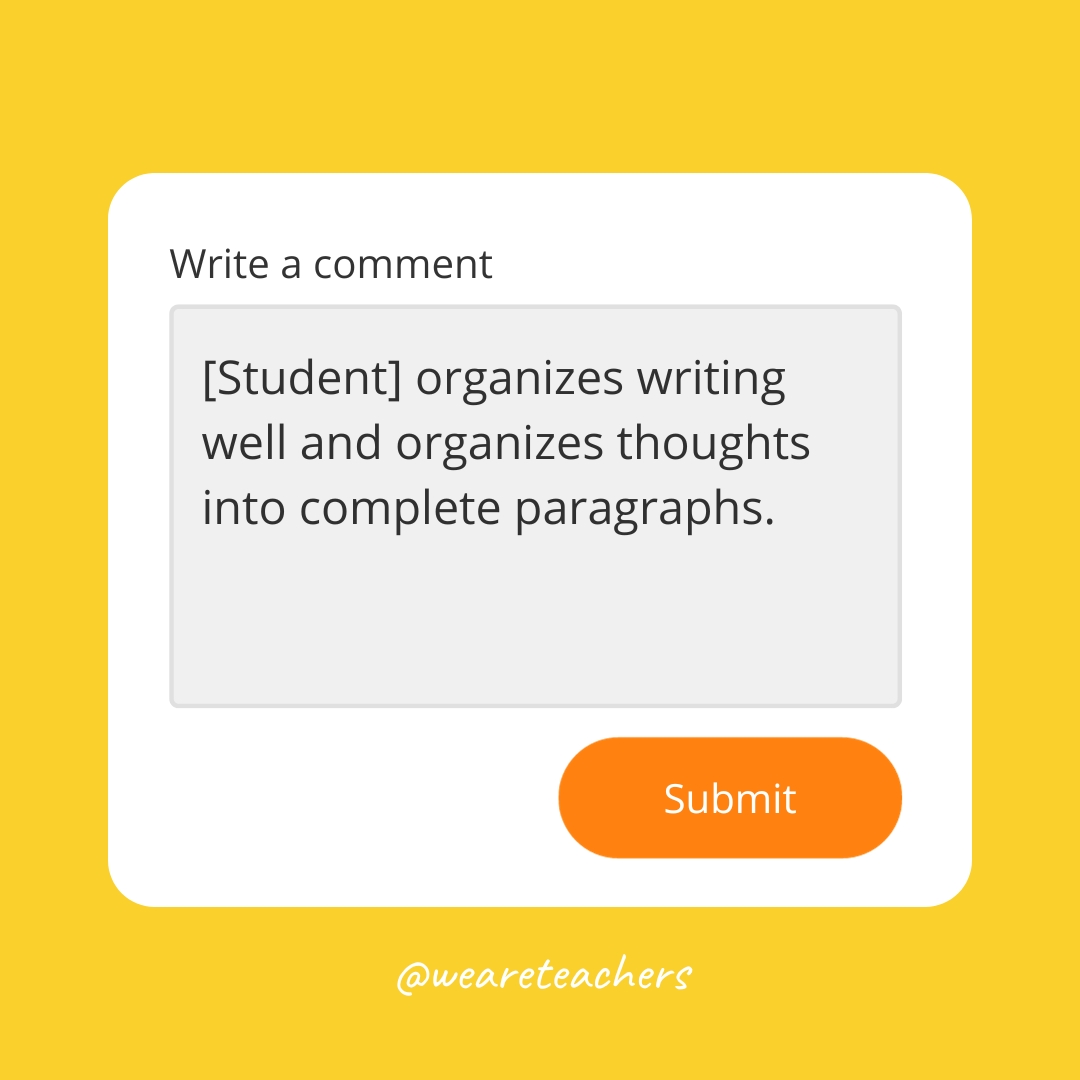 [Student] organizes writing well and organizes thoughts into complete paragraphs.