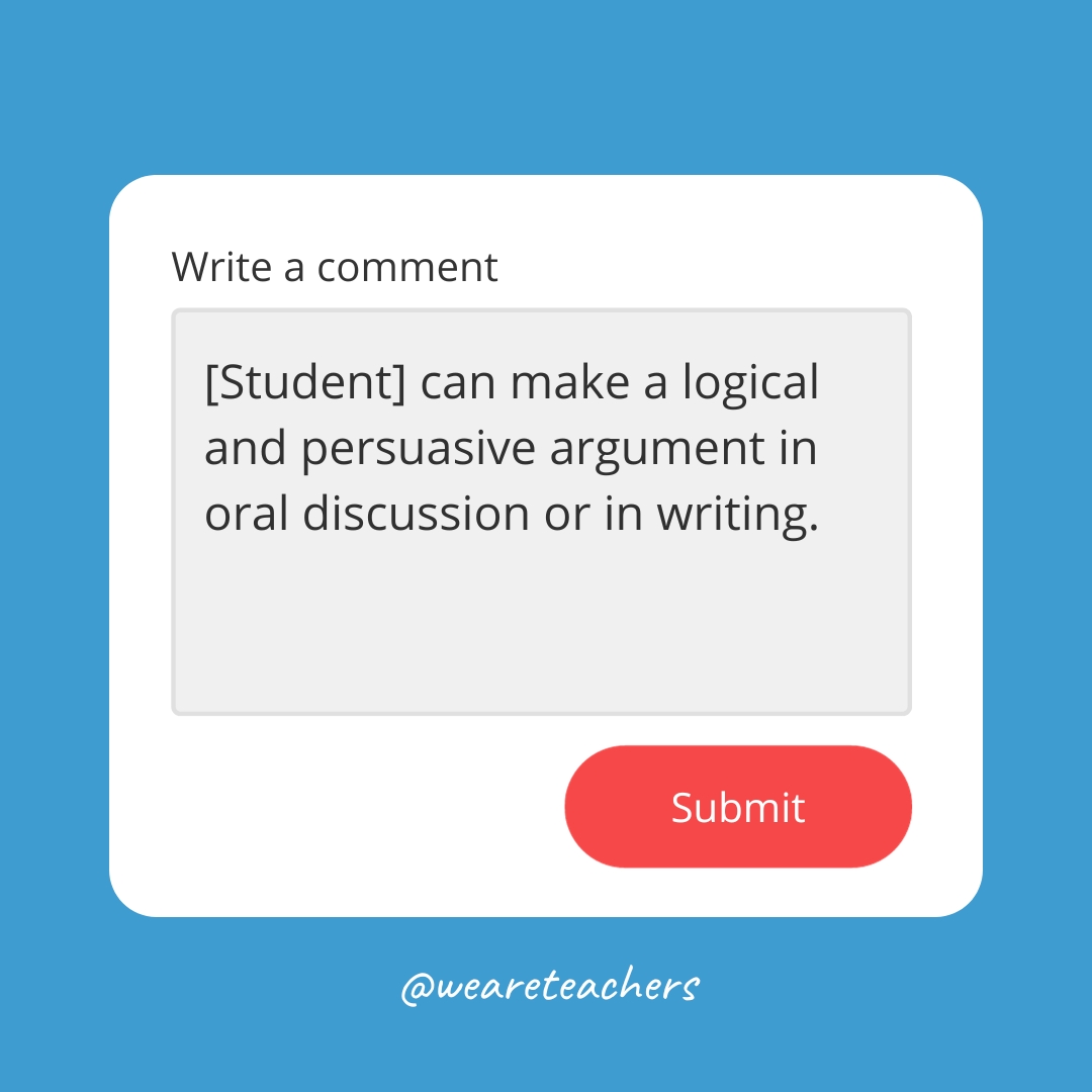 [Student] can make a logical and persuasive argument in oral discussion or in writing.