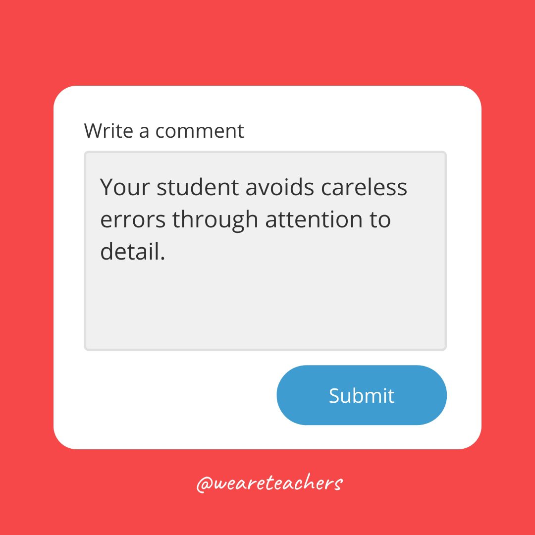 Report card comments: your student avoids careless errors through attention to detail.