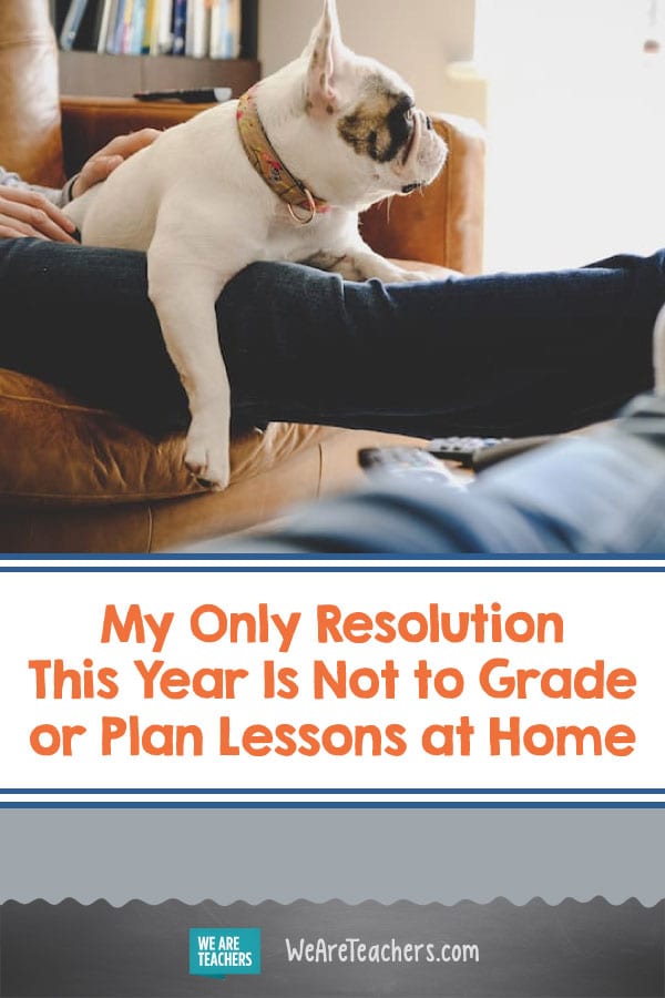 My Only Resolution This Year Is Not to Grade or Plan Lessons at Home