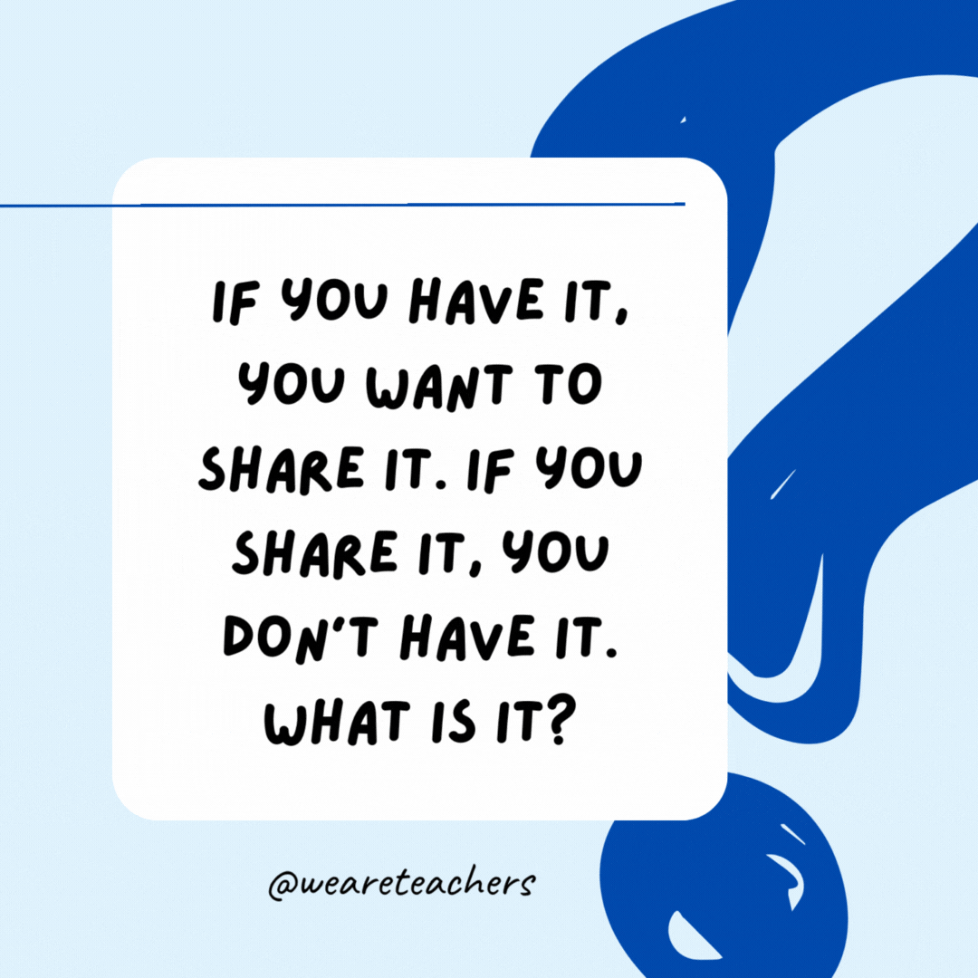 If you have it, you want to share it. If you share it, you don't have it. What is it?

A secret.