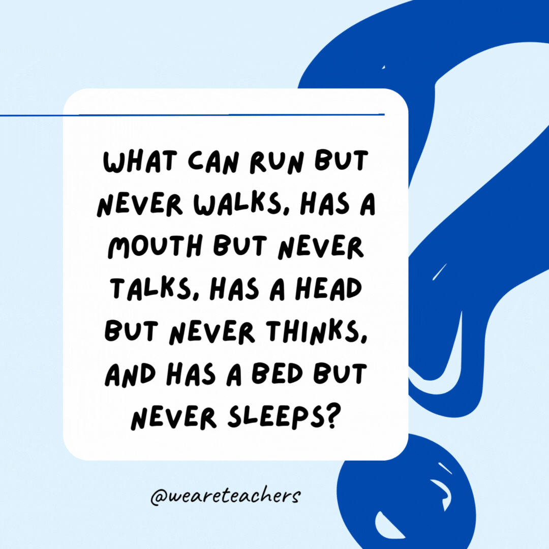 What can run but never walks, has a mouth but never talks, has a head but never thinks, and has a bed but never sleeps?

A river.- Riddles for Kids