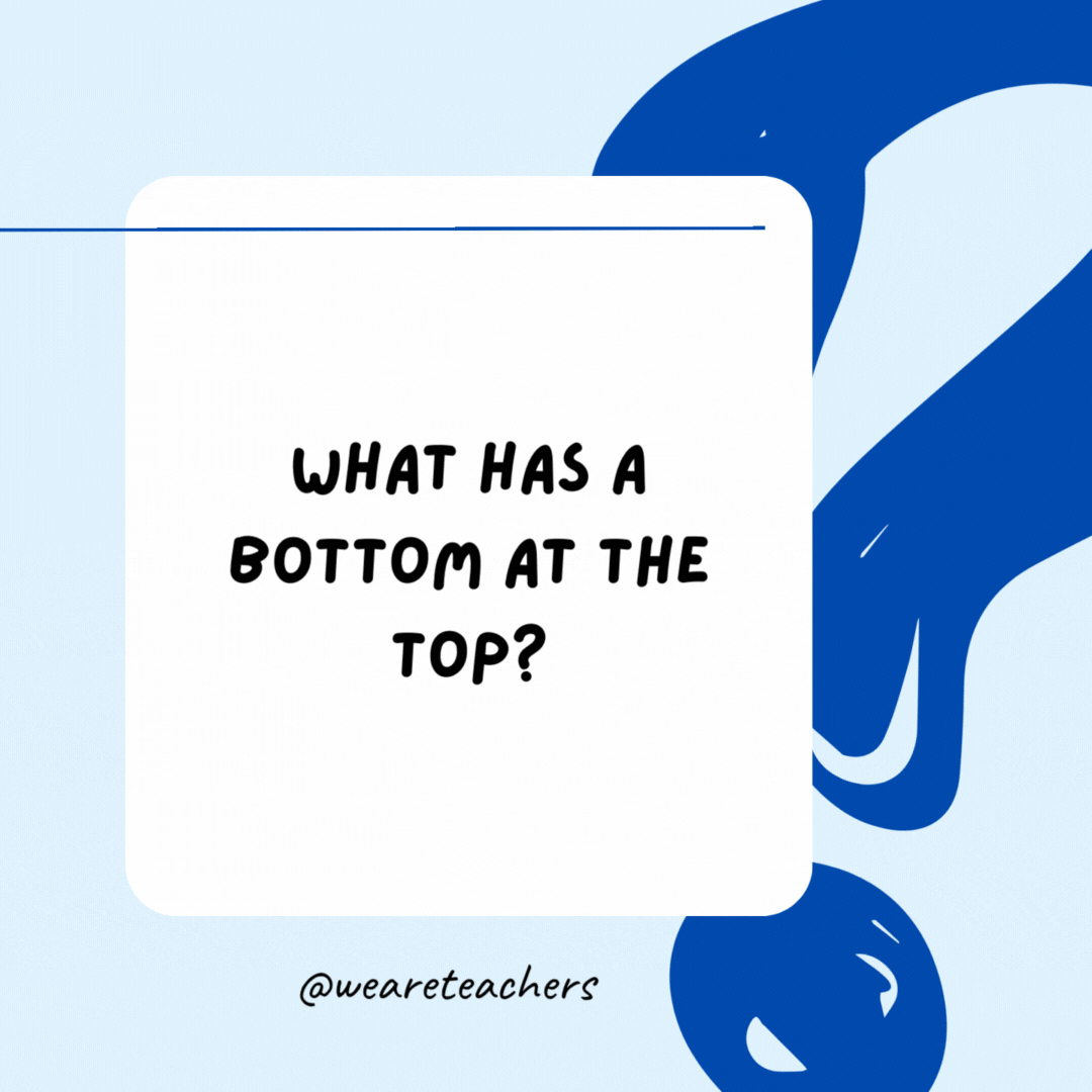What has a bottom at the top?

Your legs.