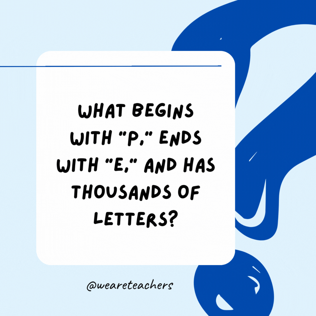 What begins with "p," ends with "e," and has thousands of letters?

The post office.- Riddles for Kids
