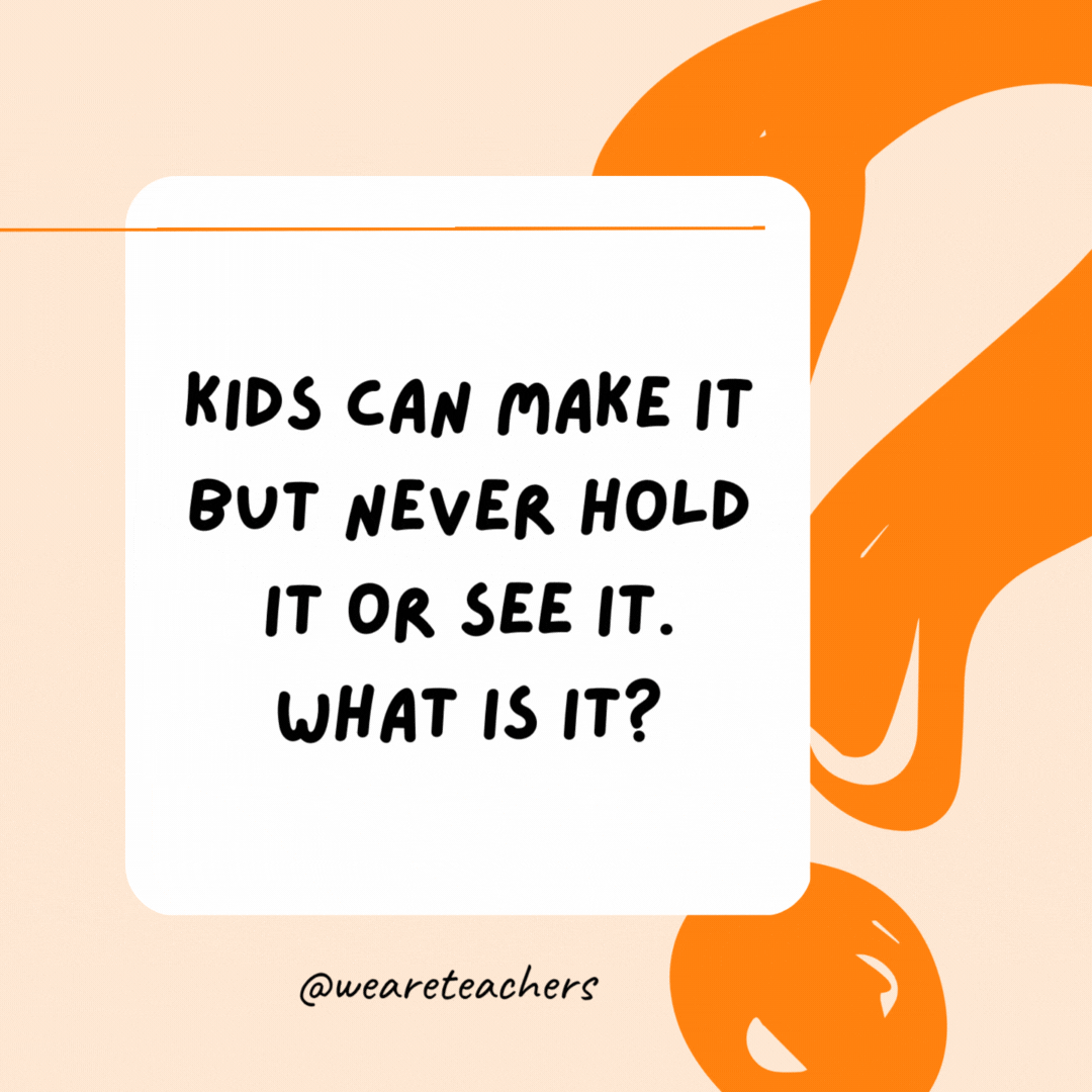 Kids can make it but never hold it or see it. What is it? Noise.