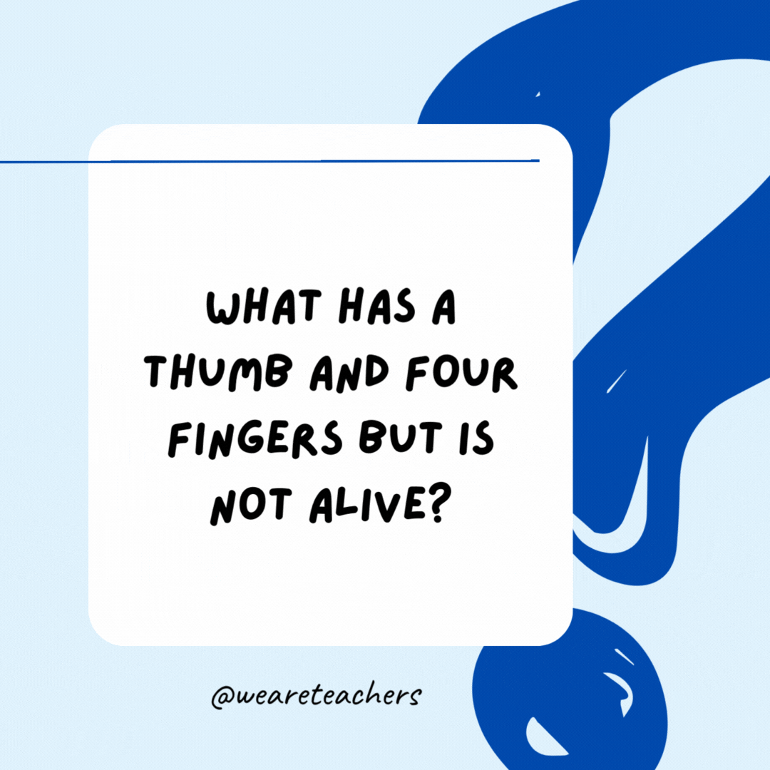 What has a thumb and four fingers but is not alive?

A glove.