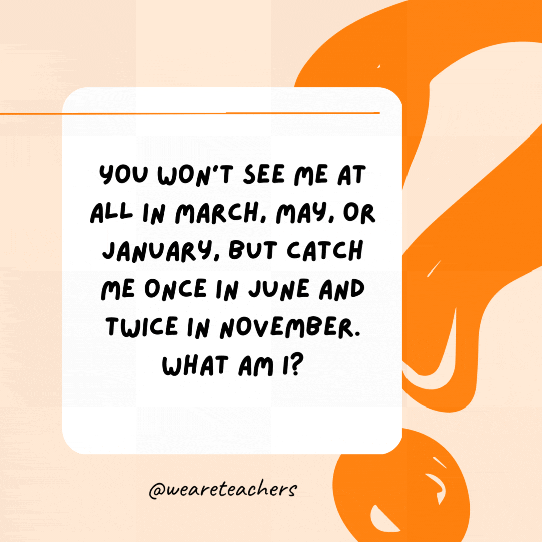You won't see me at all in March, May, or January, but catch me once in June and twice in November. What am I? The letter E.