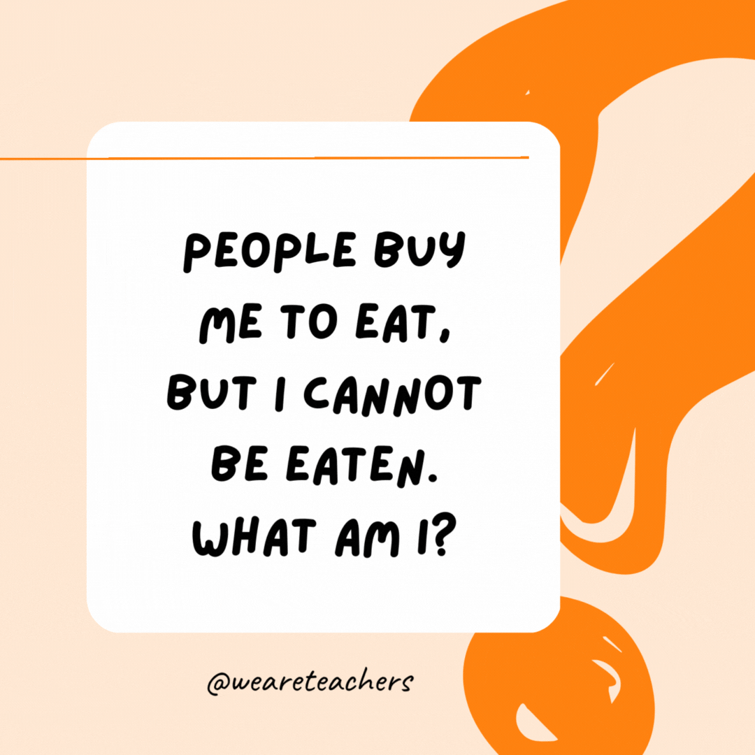 People buy me to eat, but I cannot be eaten. What am I? A plate.