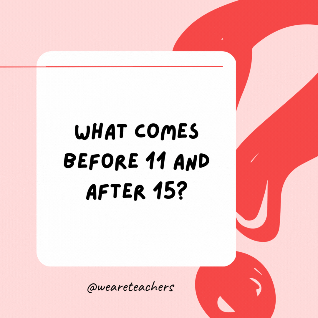 What comes before 11 and after 15? 10 and 16. - Riddles for Kids