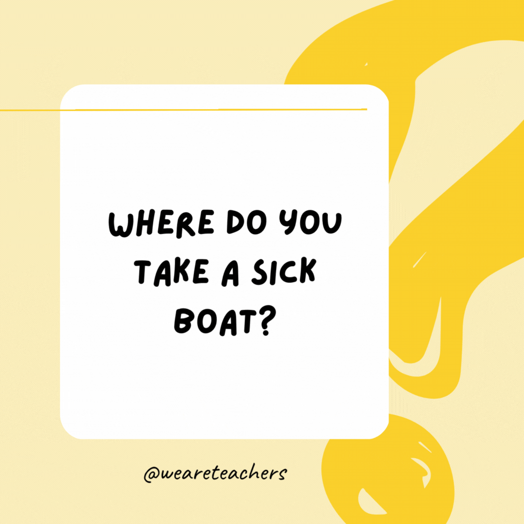 Where do you take a sick boat? To the dock-tor.