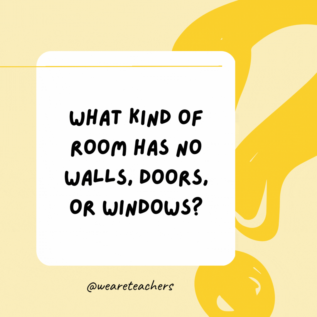 What kind of room has no walls, doors, or windows? A mushroom.