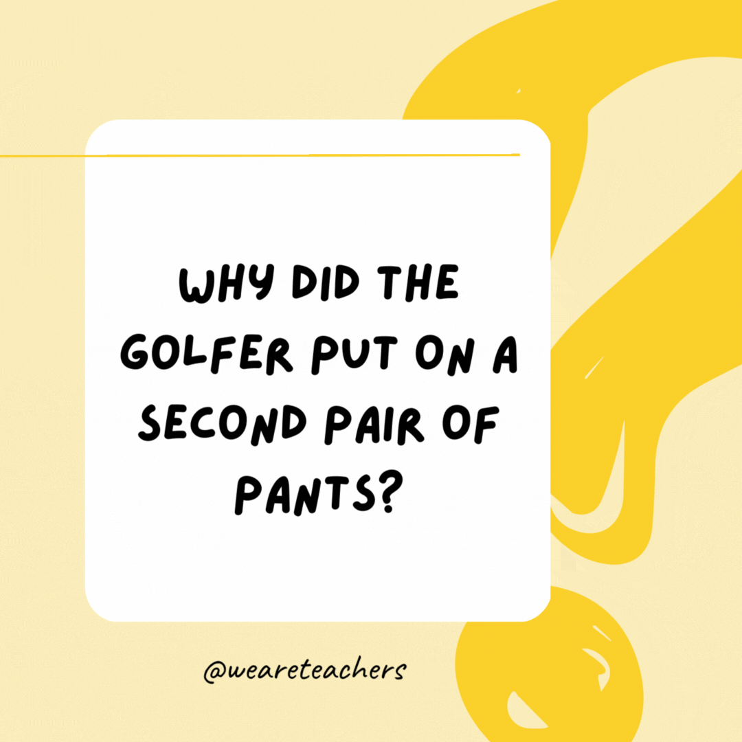 Why did the golfer put on a second pair of pants? He got a hole in one.