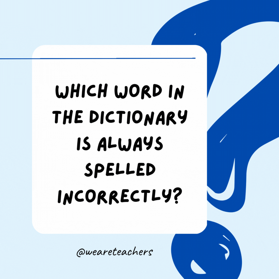 Which word in the dictionary is always spelled incorrectly? Incorrectly.