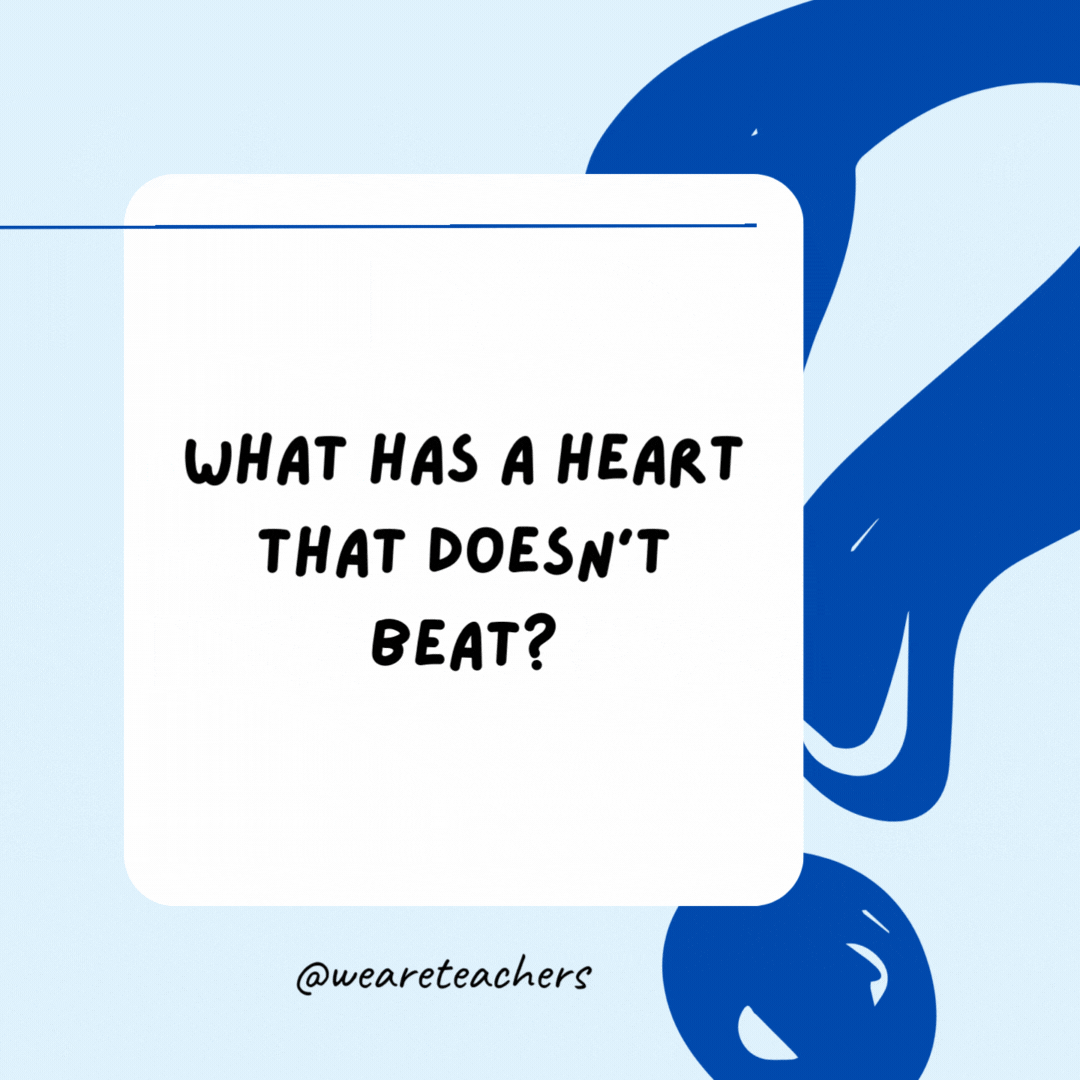 What has a heart that doesn't beat?

An artichoke.