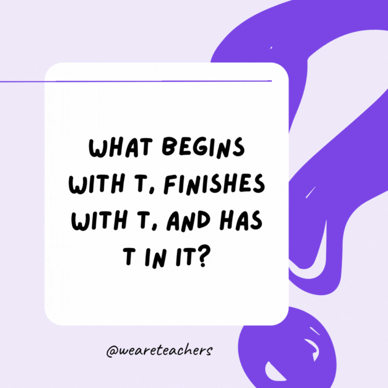 What begins with T, finishes with T, and has T in it? A teapot. What begins with T, finishes with T, and has T in it? A teapot.